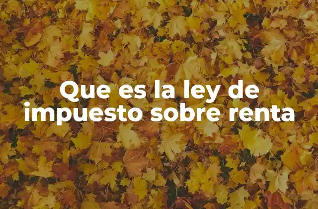 Que es la Ley de Impuesto sobre Renta