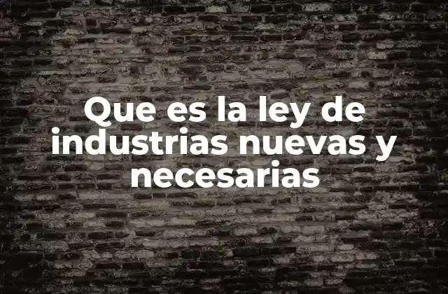 Que es la Ley de Industrias Nuevas y Necesarias