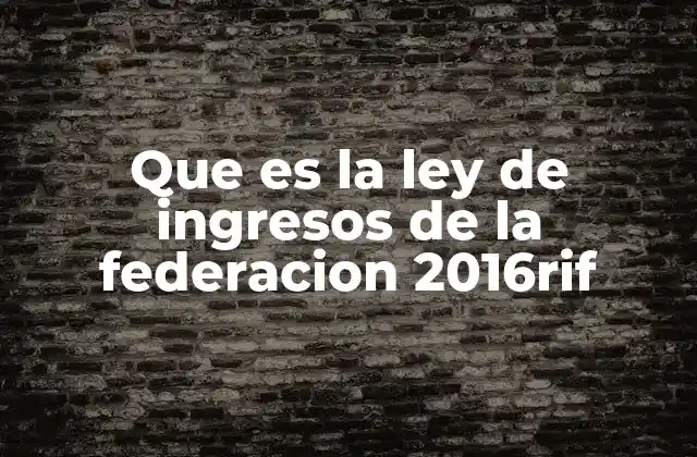 Que es la Ley de Ingresos de la Federacion 2016rif