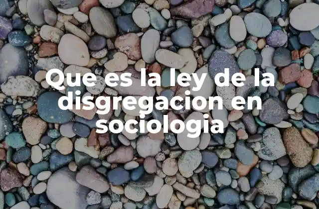 Que es la Ley de la Disgregacion en Sociologia