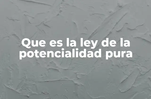 Que es la Ley de la Potencialidad Pura