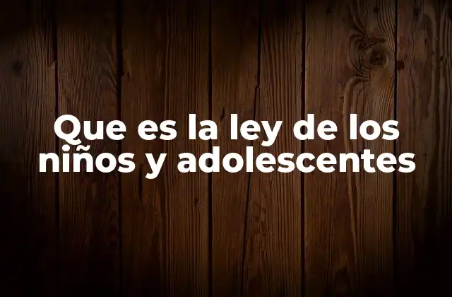 Que es la Ley de los Niños y Adolescentes