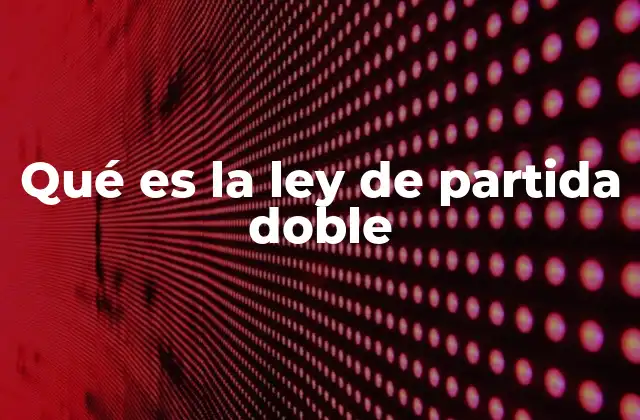 Qué es la Ley de Partida Doble 2 El impacto del sistema de doble entrada en la contabilidad