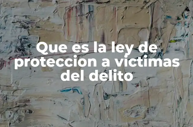 Que es la Ley de Proteccion a Victimas Del Delito 2 El papel de las leyes en la defensa de quienes han sido afectados por el crimen