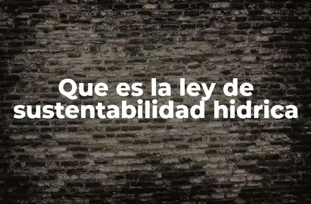 Que es la Ley de Sustentabilidad Hidrica