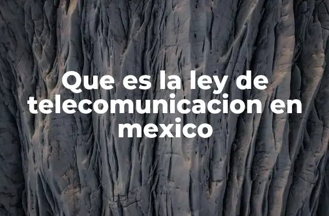 Que es la Ley de Telecomunicacion en Mexico