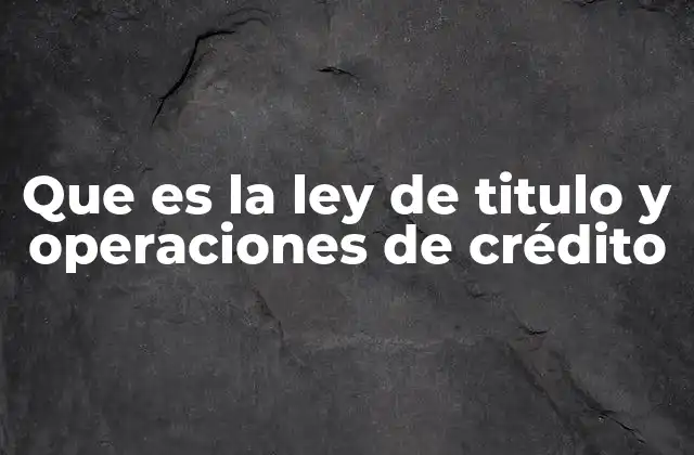 Que es la Ley de Titulo y Operaciones de Crédito