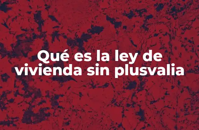Qué es la Ley de Vivienda sin Plusvalia