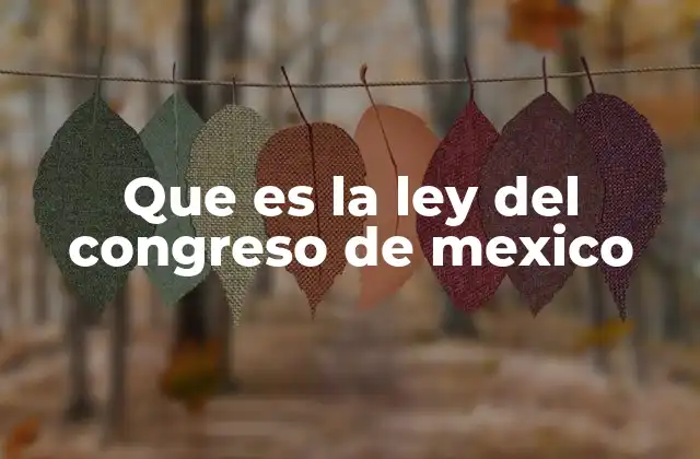 Que es la Ley Del Congreso de Mexico