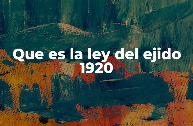 Que es la Ley Del Ejido 1920