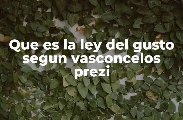 Que es la Ley Del Gusto Segun Vasconcelos Prezi