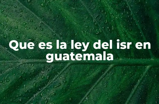 Que es la Ley Del Isr en Guatemala