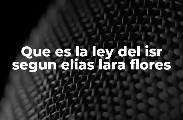 Que es la Ley Del Isr Segun Elias Lara Flores