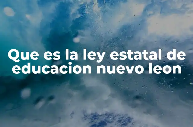 Que es la Ley Estatal de Educacion Nuevo Leon 2 Marco normativo que rige el sistema educativo en Nuevo León