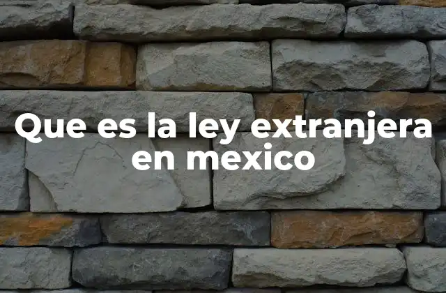 Que es la Ley Extranjera en Mexico