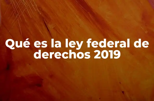 Qué es la Ley Federal de Derechos 2019