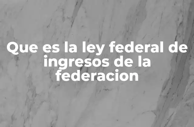 Que es la Ley Federal de Ingresos de la Federacion