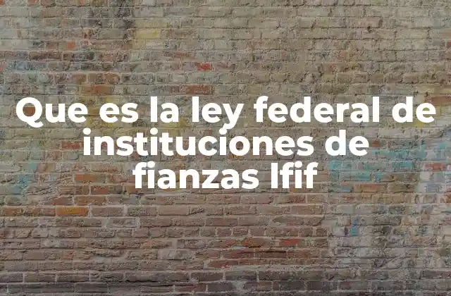 Que es la Ley Federal de Instituciones de Fianzas Lfif