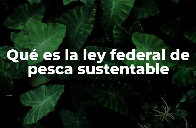 Qué es la Ley Federal de Pesca Sustentable