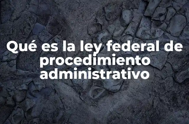 Qué es la Ley Federal de Procedimiento Administrativo