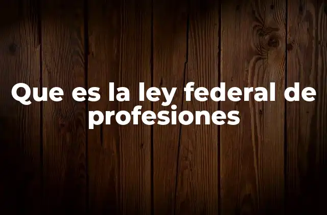 Que es la Ley Federal de Profesiones