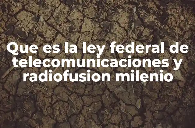 Que es la Ley Federal de Telecomunicaciones y Radiofusion Milenio