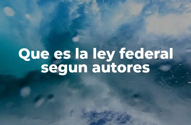 Que es la Ley Federal Segun Autores