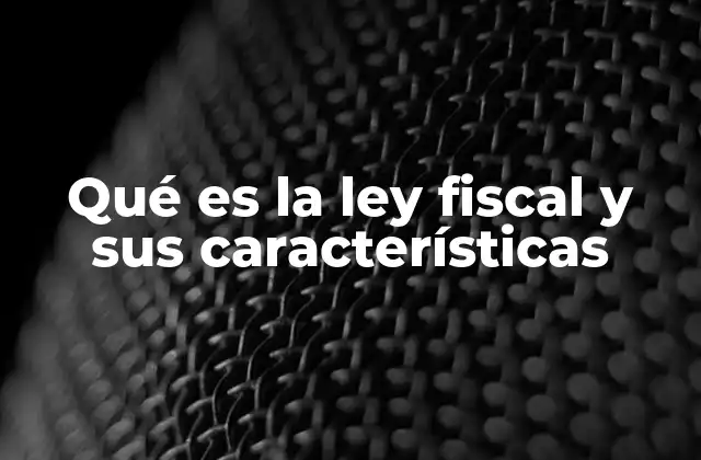 Qué es la Ley Fiscal y Sus Características