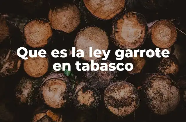 Que es la Ley Garrote en Tabasco