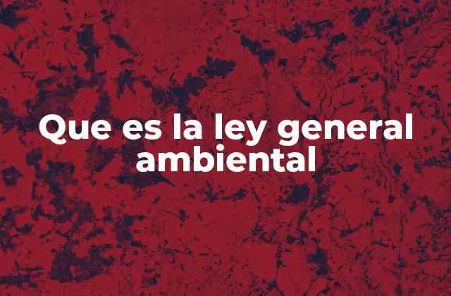 Que es la Ley General Ambiental 2 El papel de las leyes ambientales en la protección del entorno