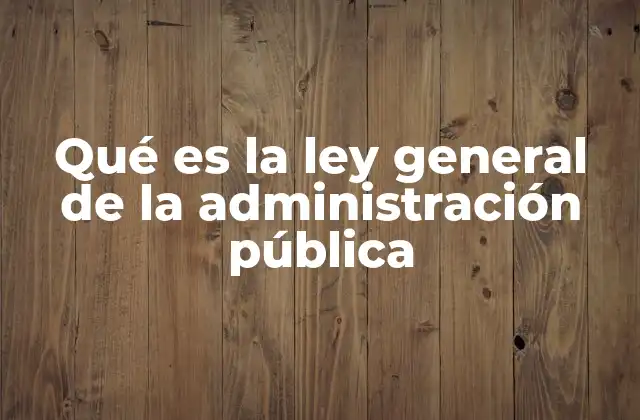 Qué es la Ley General de la Administración Pública