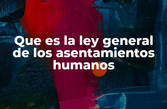 Que es la Ley General de los Asentamientos Humanos