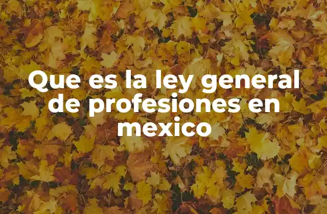 Que es la Ley General de Profesiones en Mexico