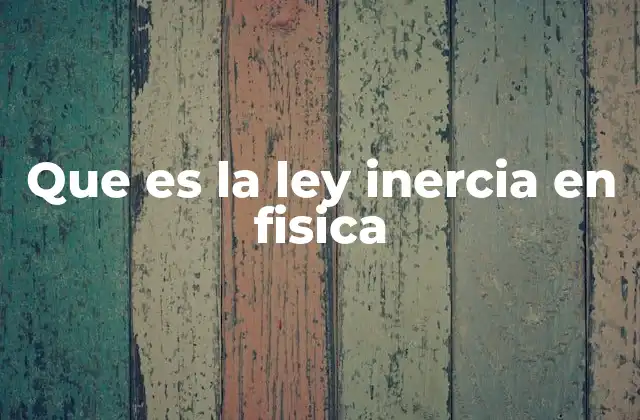 Que es la Ley Inercia en Fisica