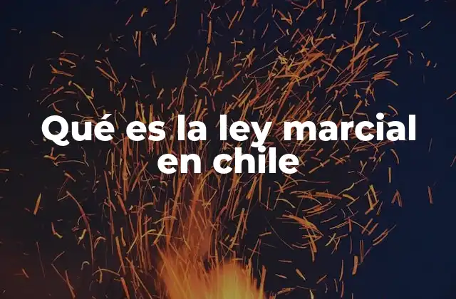 Qué es la Ley Marcial en Chile