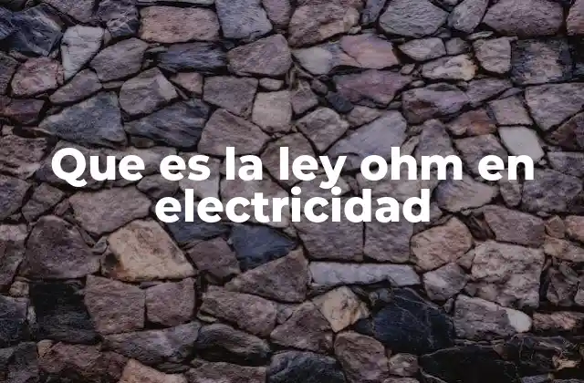 Que es la Ley Ohm en Electricidad