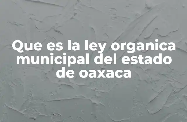 Que es la Ley Organica Municipal Del Estado de Oaxaca