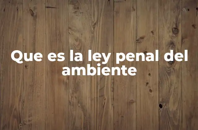 Que es la Ley Penal Del Ambiente