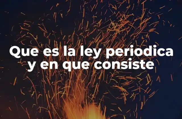 Que es la Ley Periodica y en que Consiste