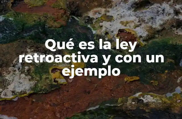 Qué es la Ley Retroactiva y con un Ejemplo