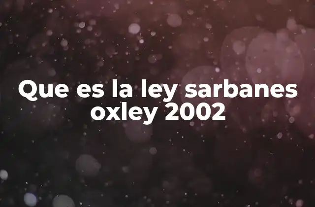 Que es la Ley Sarbanes Oxley 2002