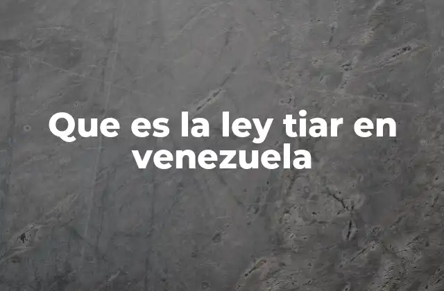 Que es la Ley Tiar en Venezuela