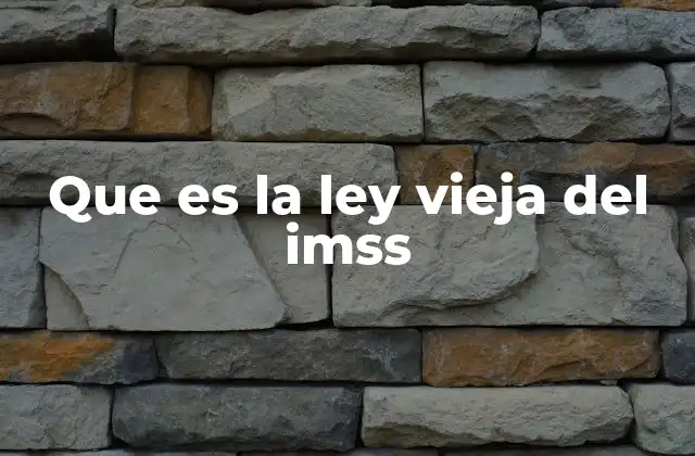 Que es la Ley Vieja Del Imss
