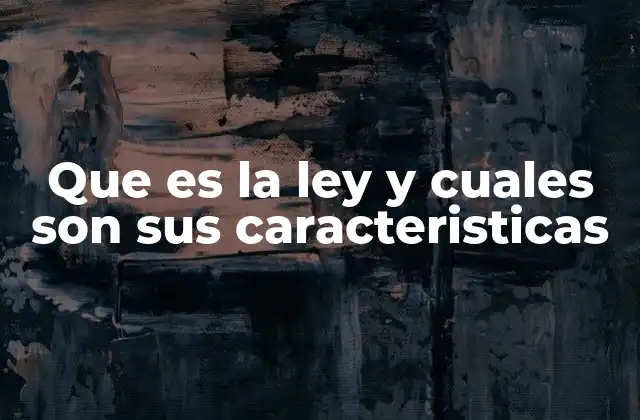 Que es la Ley y Cuales Son Sus Caracteristicas