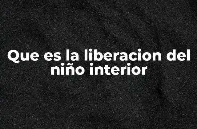Que es la Liberacion Del Niño Interior