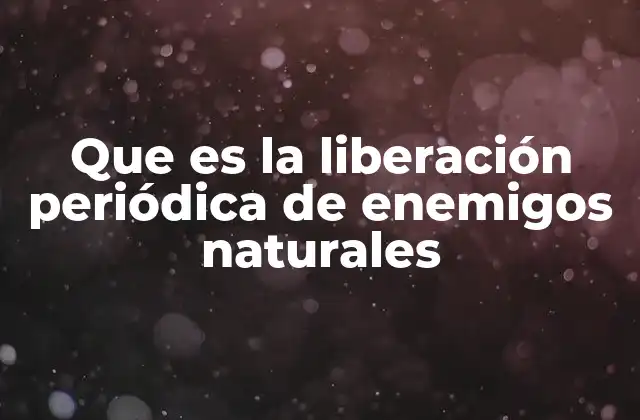 Que es la Liberación Periódica de Enemigos Naturales