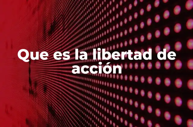 Que es la Libertad de Acción