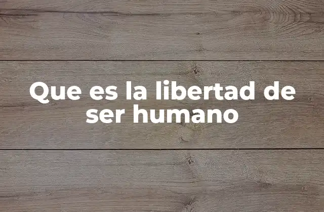 Que es la Libertad de Ser Humano