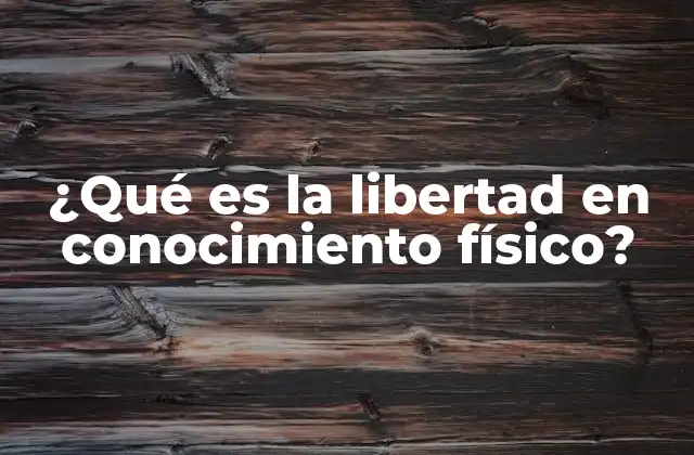 ¿qué es la Libertad en Conocimiento Físico?