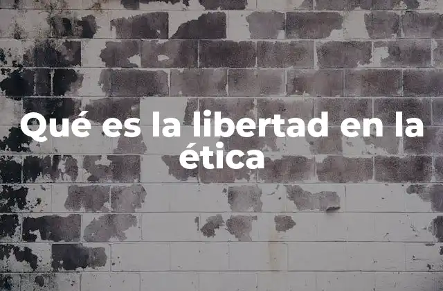 Qué es la Libertad en la Ética